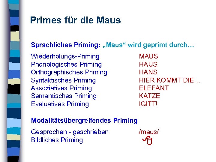 Primes für die Maus Sprachliches Priming: „Maus“ wird geprimt durch… Wiederholungs-Priming Phonologisches Priming Orthographisches