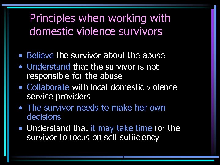 Principles when working with domestic violence survivors • Believe the survivor about the abuse