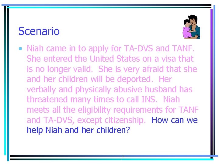 Scenario • Niah came in to apply for TA-DVS and TANF. She entered the