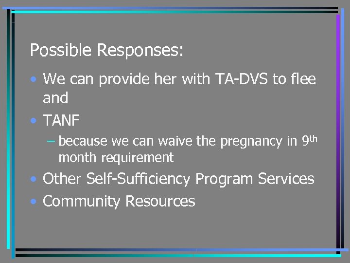 Possible Responses: • We can provide her with TA-DVS to flee and • TANF