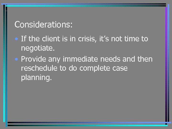 Considerations: • If the client is in crisis, it’s not time to negotiate. •