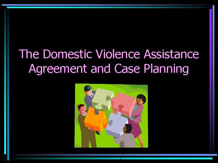 The Domestic Violence Assistance Agreement and Case Planning 