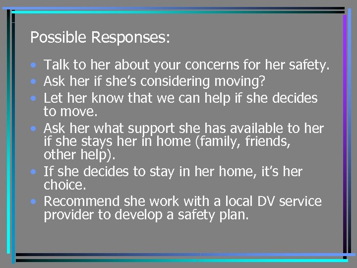 Possible Responses: • Talk to her about your concerns for her safety. • Ask