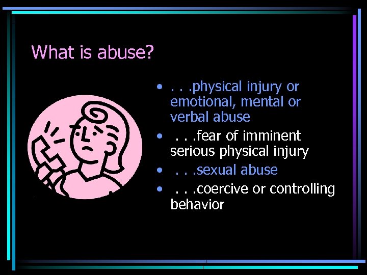 What is abuse? • . . . physical injury or emotional, mental or verbal