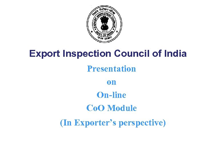 Export Inspection Council of India Presentation on On-line Co. O Module (In Exporter’s perspective)