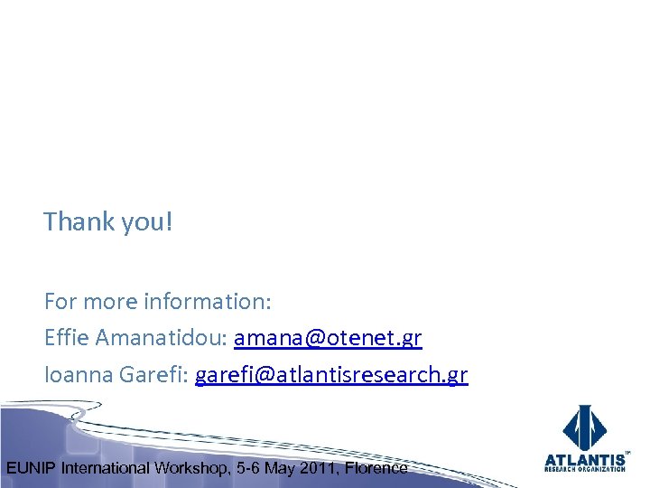 Thank you! For more information: Effie Amanatidou: amana@otenet. gr Ioanna Garefi: garefi@atlantisresearch. gr EUNIP