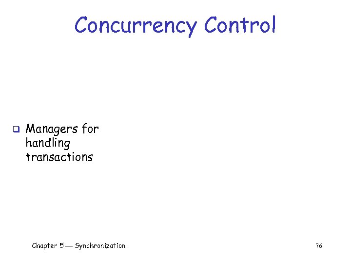 Concurrency Control q Managers for handling transactions Chapter 5 Synchronization 76 