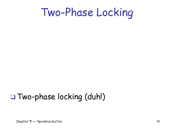 Two-Phase Locking q Two-phase locking (duh!) Chapter 5 Synchronization 79 