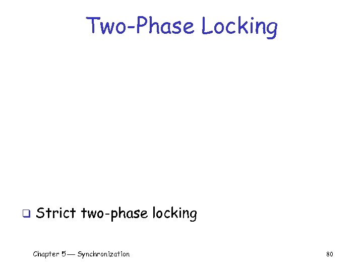 Two-Phase Locking q Strict two-phase locking Chapter 5 Synchronization 80 