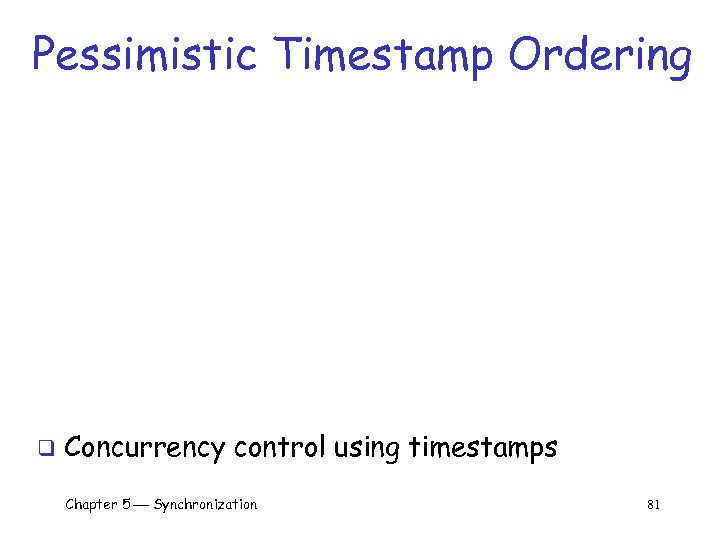 Pessimistic Timestamp Ordering q Concurrency control using timestamps Chapter 5 Synchronization 81 