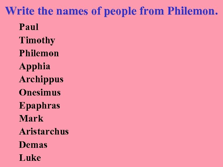 Write the names of people from Philemon. Paul Timothy Philemon Apphia Archippus Onesimus Epaphras