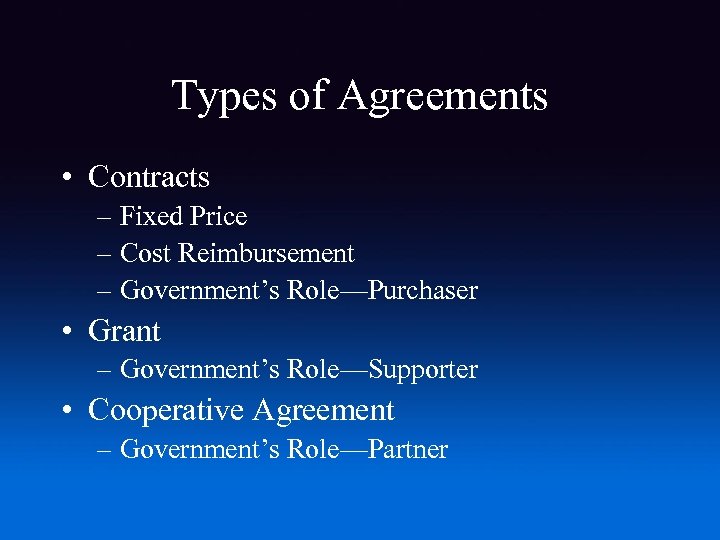 Types of Agreements • Contracts – Fixed Price – Cost Reimbursement – Government’s Role—Purchaser
