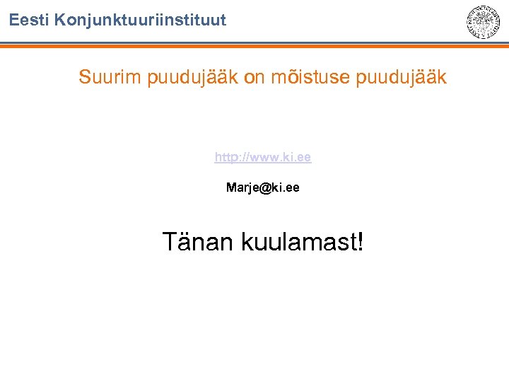 Eesti Konjunktuuriinstituut Suurim puudujääk on mõistuse puudujääk http: //www. ki. ee Marje@ki. ee Tänan