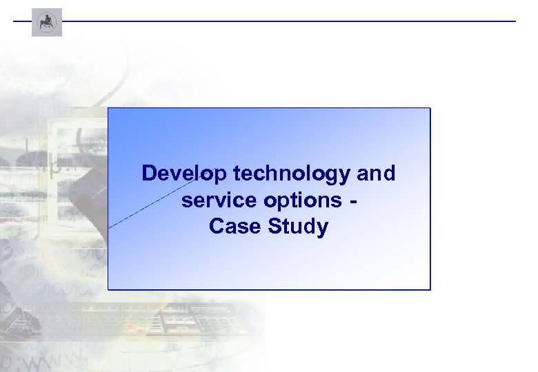Develop technology and service options Case Study 
