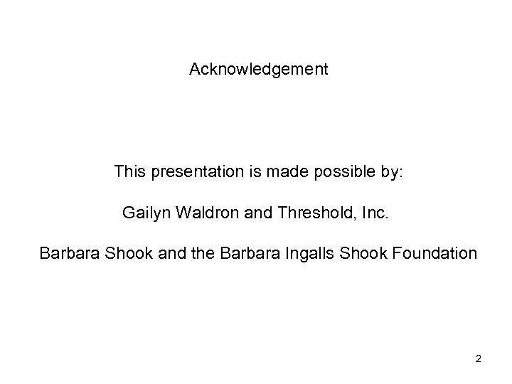 Acknowledgement This presentation is made possible by: Gailyn Waldron and Threshold, Inc. Barbara Shook