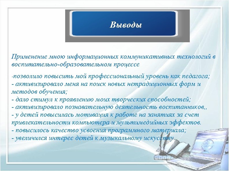 Выводы Применение мною информационных коммуникативных технологий в воспитательно-образовательном процессе -позволило повысить мой профессиональный уровень