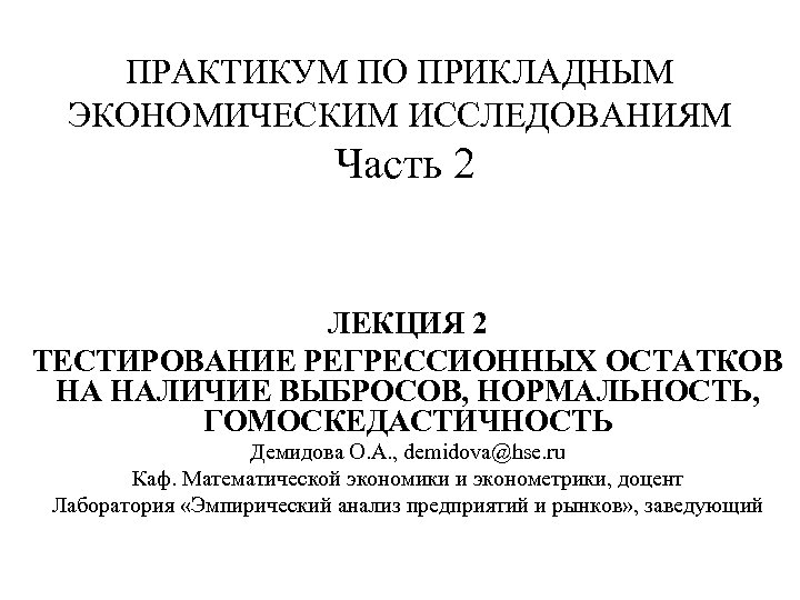 ПРАКТИКУМ ПО ПРИКЛАДНЫМ ЭКОНОМИЧЕСКИМ ИССЛЕДОВАНИЯМ Часть 2 ЛЕКЦИЯ 2 ТЕСТИРОВАНИЕ РЕГРЕССИОННЫХ ОСТАТКОВ НА НАЛИЧИЕ