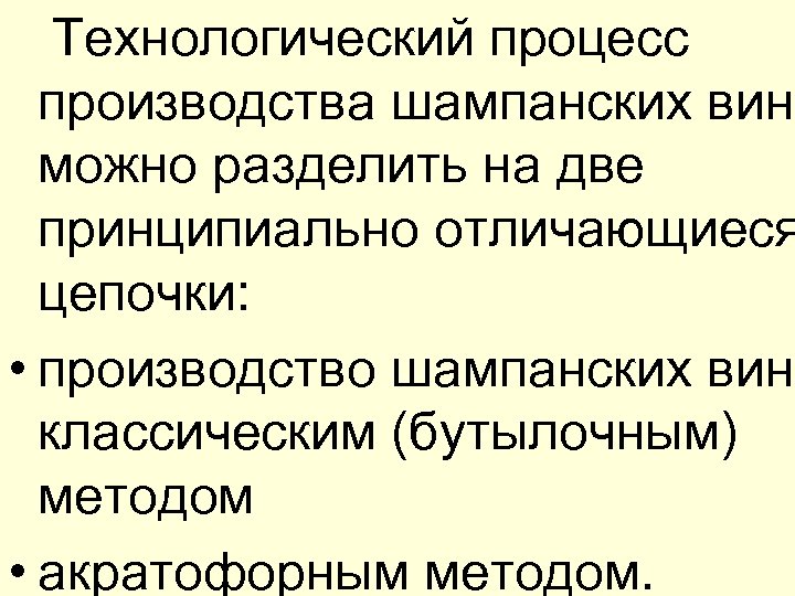  Технологический процесс производства шампанских вин можно разделить на две принципиально отличающиеся цепочки: •