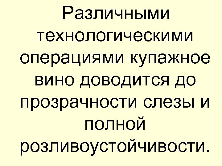  Различными технологическими операциями купажное вино доводится до прозрачности слезы и полной розливоустойчивости. 