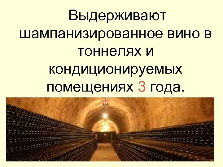  Выдерживают шампанизированное вино в тоннелях и кондиционируемых помещениях 3 года. 