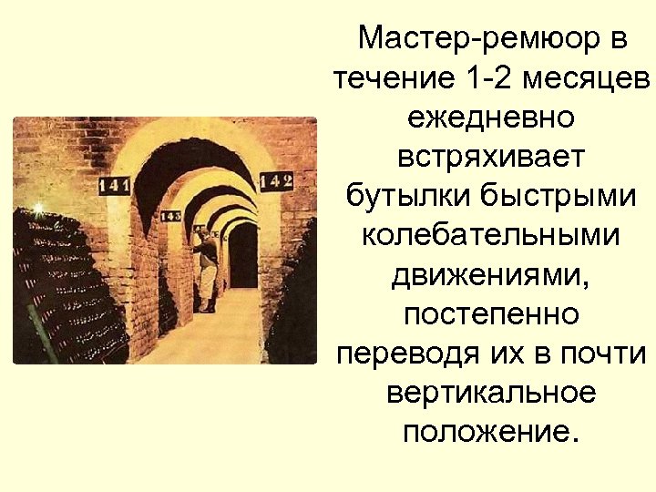 Мастер-ремюор в течение 1 -2 месяцев ежедневно встряхивает бутылки быстрыми колебательными движениями, постепенно