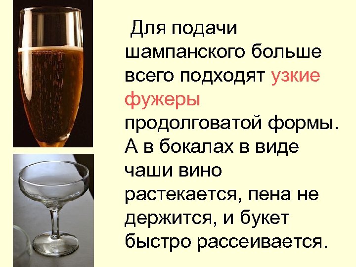  Для подачи шампанского больше всего подходят узкие фужеры продолговатой формы. А в бокалах