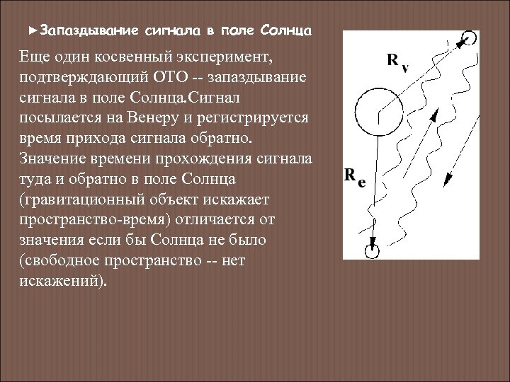►Запаздывание сигнала в поле Солнца Еще один косвенный эксперимент, подтверждающий ОТО -- запаздывание сигнала