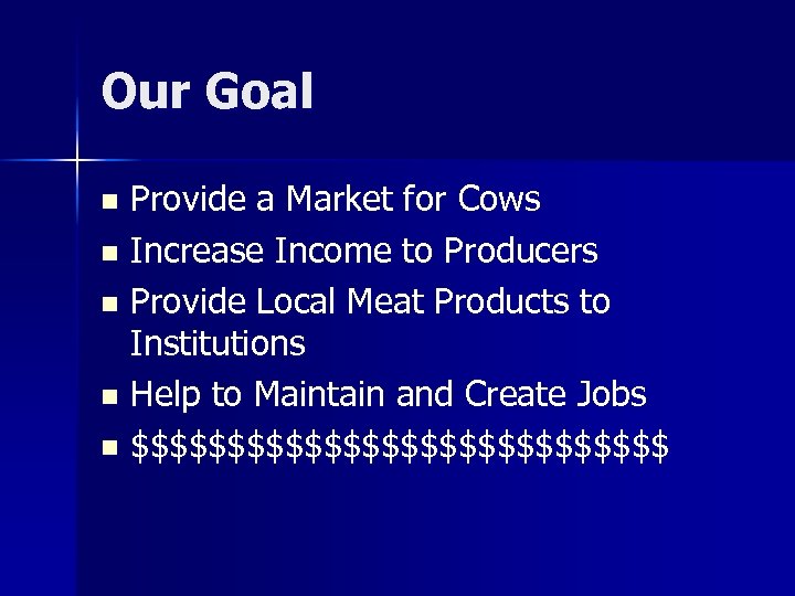 Our Goal Provide a Market for Cows n Increase Income to Producers n Provide