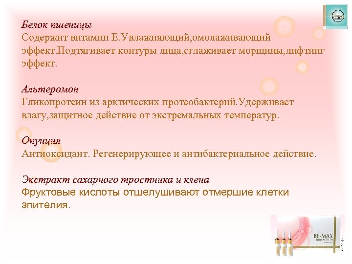 Белок пшеницы Содержит витамин Е. Увлажняющий, омолаживающий эффект. Подтягивает контуры лица, сглаживает морщины, лифтинг