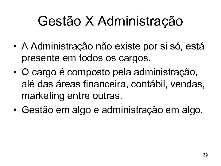 Gestão X Administração • A Administração não existe por si só, está presente em