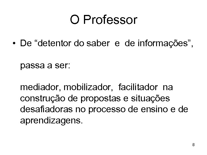 O Professor • De “detentor do saber e de informações”, passa a ser: mediador,