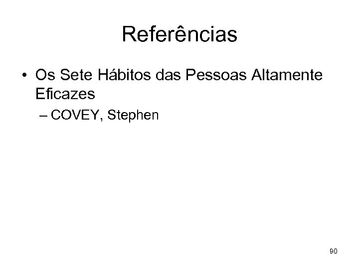 Referências • Os Sete Hábitos das Pessoas Altamente Eficazes – COVEY, Stephen 90 