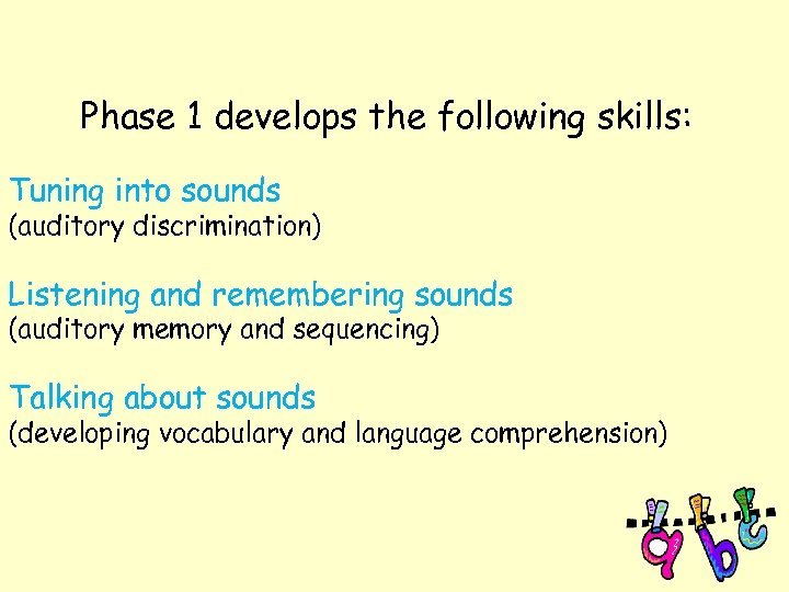 Phase 1 develops the following skills: Tuning into sounds (auditory discrimination) Listening and remembering