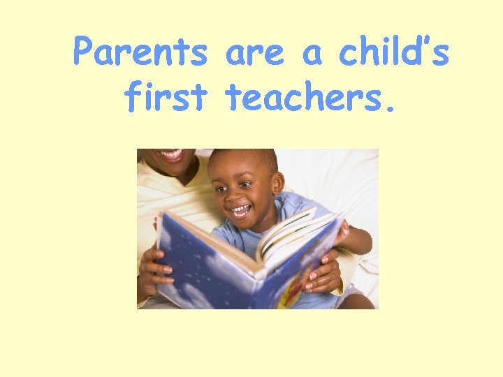 Parents are a child’s first teachers. 