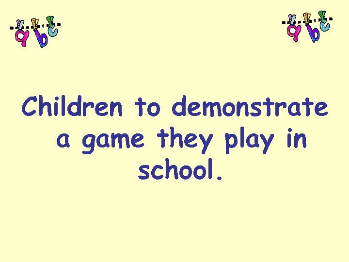 Children to demonstrate a game they play in school. 