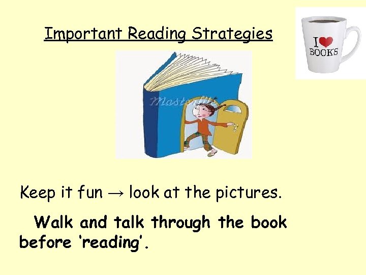 Important Reading Strategies Keep it fun → look at the pictures. Walk and talk