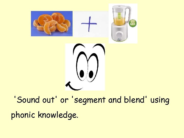 'Sound out' or 'segment and blend' using phonic knowledge. 