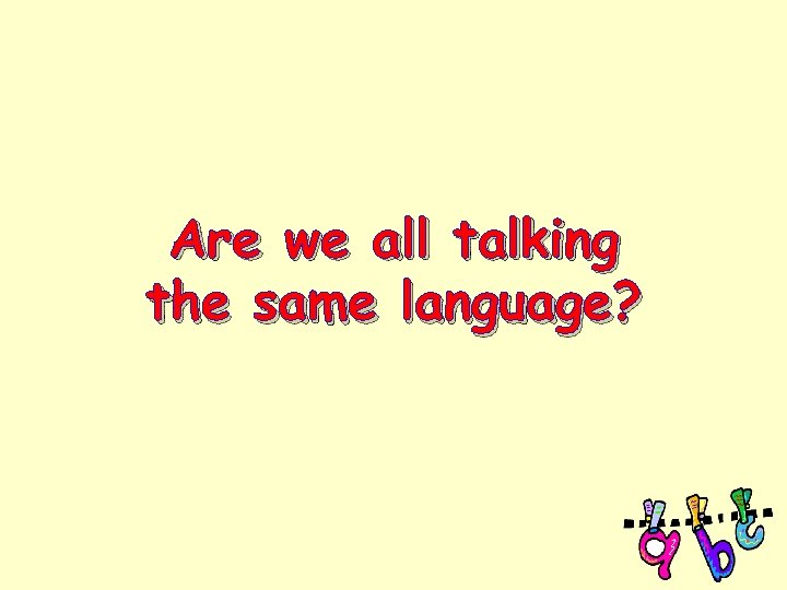 Are we all talking the same language? 