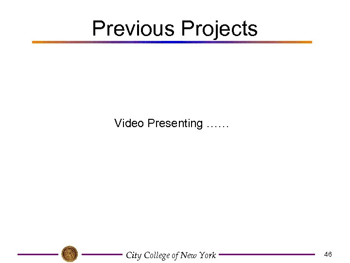 Previous Projects Video Presenting …… City College of New York 46 
