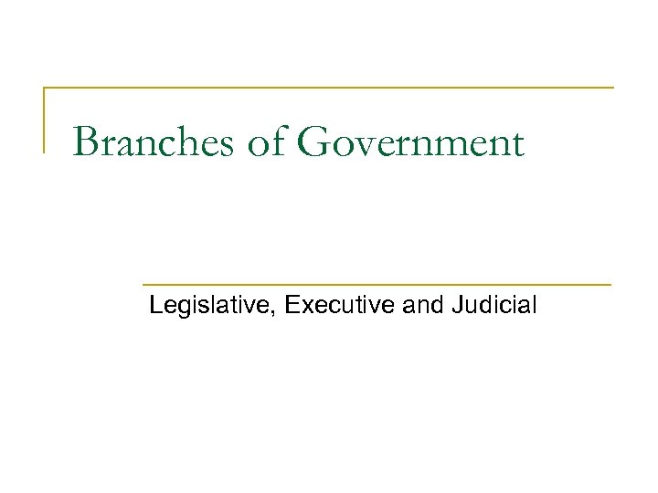 Branches of Government Legislative, Executive and Judicial 