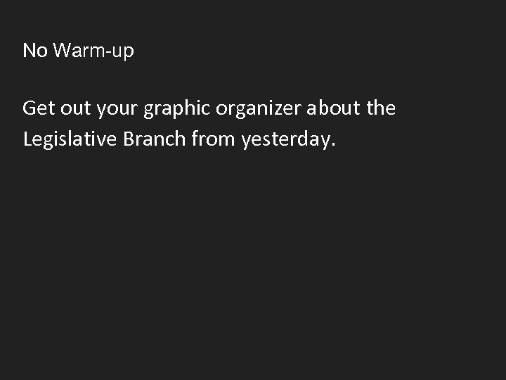 No Warm-up Get out your graphic organizer about the Legislative Branch from yesterday. 