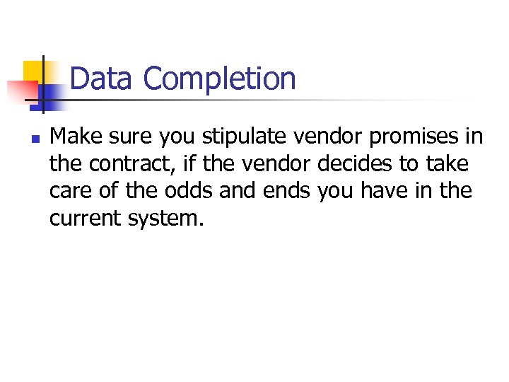 Data Completion n Make sure you stipulate vendor promises in the contract, if the