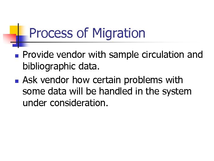 Process of Migration n n Provide vendor with sample circulation and bibliographic data. Ask