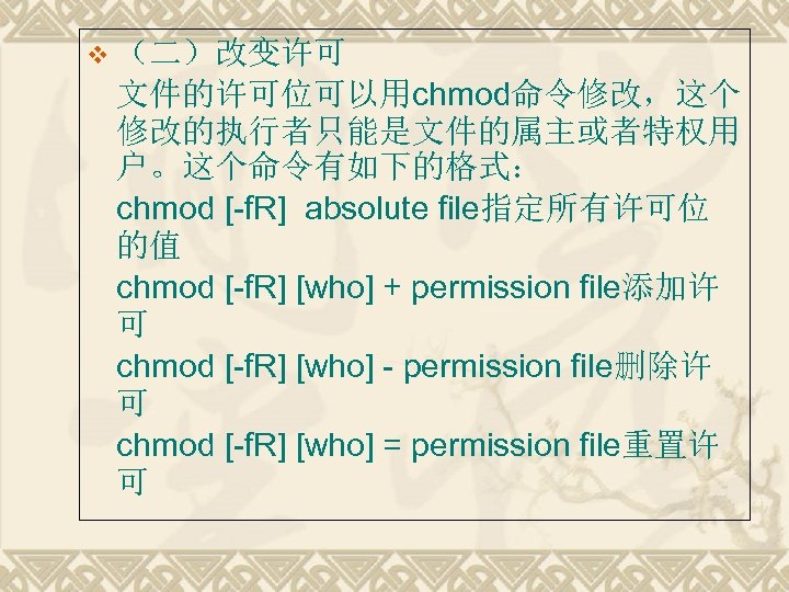 v （二）改变许可 文件的许可位可以用chmod命令修改，这个 修改的执行者只能是文件的属主或者特权用 户。这个命令有如下的格式： chmod [-f. R] absolute file指定所有许可位 的值 chmod [-f. R]