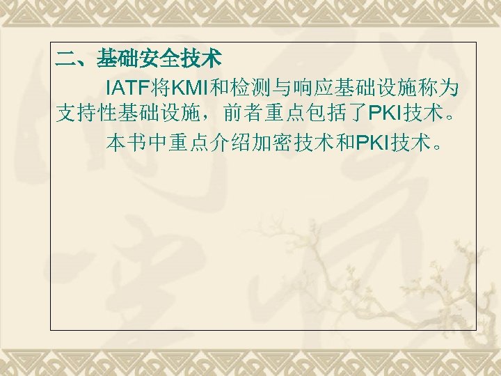 二、基础安全技术 IATF将KMI和检测与响应基础设施称为 支持性基础设施，前者重点包括了PKI技术。 本书中重点介绍加密技术和PKI技术。 