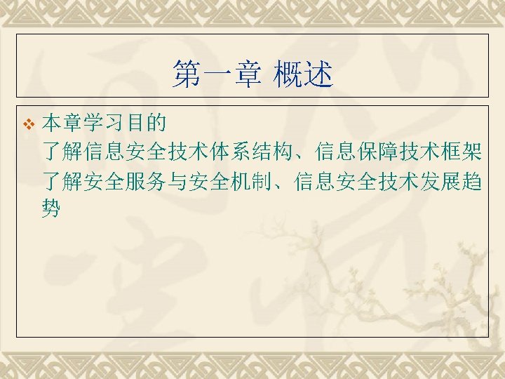 第一章 概述 v 本章学习目的 了解信息安全技术体系结构、信息保障技术框架 了解安全服务与安全机制、信息安全技术发展趋 势 