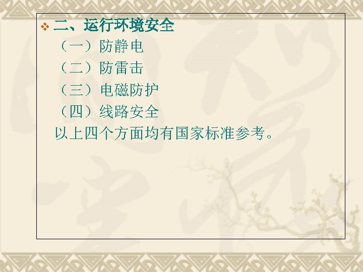 v 二、运行环境安全 （一）防静电 （二）防雷击 （三）电磁防护 （四）线路安全 以上四个方面均有国家标准参考。 