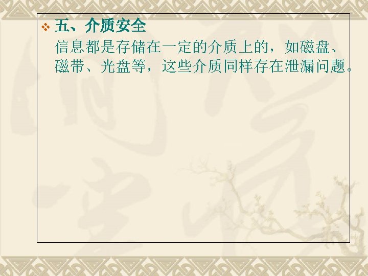 v 五、介质安全 信息都是存储在一定的介质上的，如磁盘、 磁带、光盘等，这些介质同样存在泄漏问题。 