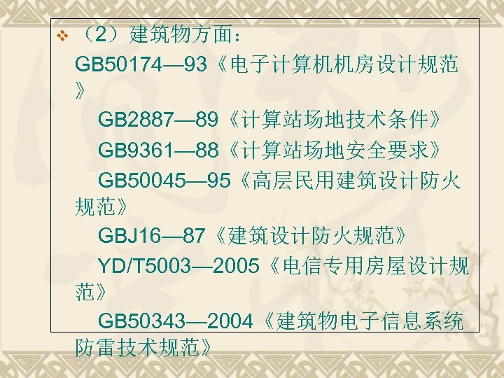 v （2）建筑物方面： GB 50174— 93《电子计算机机房设计规范 》 　　GB 2887— 89《计算站场地技术条件》 　　GB 9361— 88《计算站场地安全要求》 　　GB 50045—