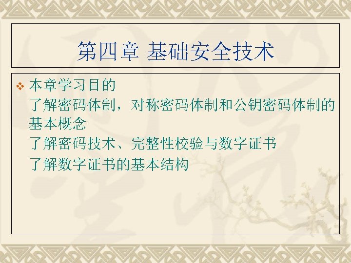 第四章 基础安全技术 v 本章学习目的 了解密码体制，对称密码体制和公钥密码体制的 基本概念 了解密码技术、完整性校验与数字证书 了解数字证书的基本结构 
